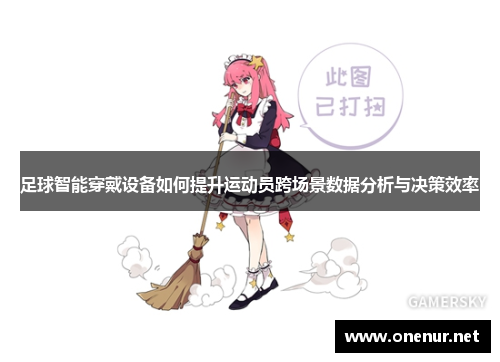 足球智能穿戴设备如何提升运动员跨场景数据分析与决策效率